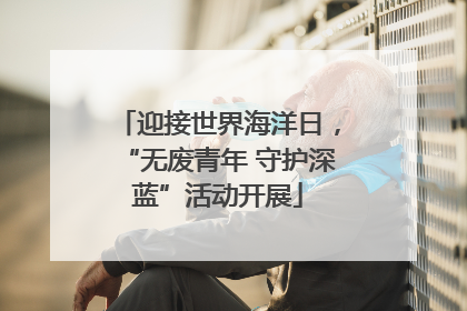 迎接世界海洋日，“无废青年 守护深蓝”活动开展
