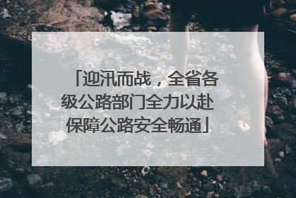 迎汛而战，全省各级公路部门全力以赴保障公路安全畅通