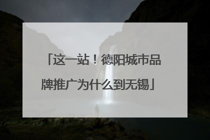 这一站！德阳城市品牌推广为什么到无锡