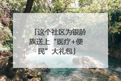 这个社区为银龄族送上“医疗+便民”大礼包