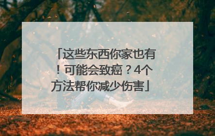 这些东西你家也有！可能会致癌？4个方法帮你减少伤害