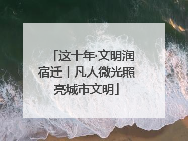 这十年·文明润宿迁丨凡人微光照亮城市文明
