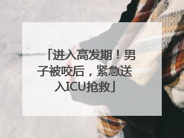 进入高发期！男子被咬后，紧急送入ICU抢救