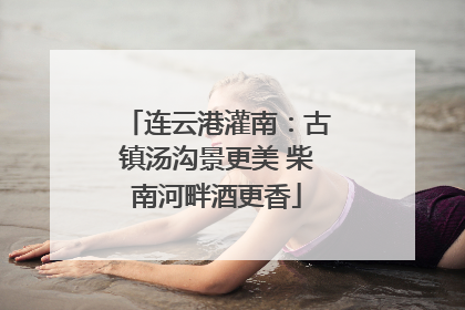 连云港灌南：古镇汤沟景更美 柴南河畔酒更香