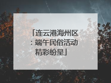 连云港海州区：端午民俗活动精彩纷呈