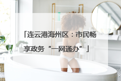 连云港海州区：市民畅享政务“一网通办”