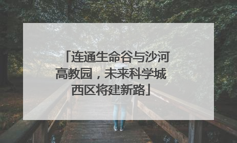 连通生命谷与沙河高教园，未来科学城西区将建新路