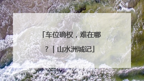 车位确权，难在哪？｜山水洲城记