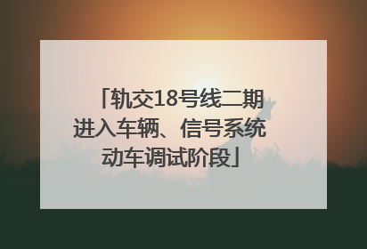 轨交18号线二期进入车辆、信号系统动车调试阶段