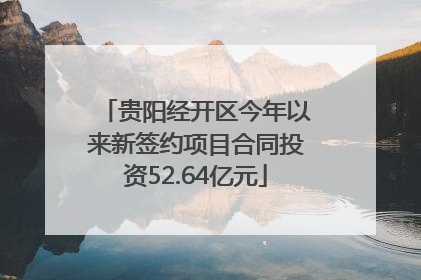 贵阳经开区今年以来新签约项目合同投资52.64亿元
