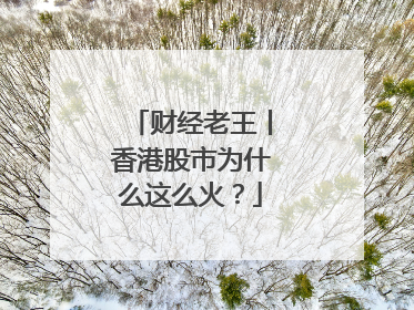 财经老王丨香港股市为什么这么火？