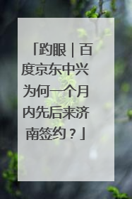 趵眼｜百度京东中兴为何一个月内先后来济南签约？