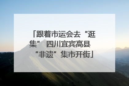 跟着市运会去“逛集” 四川宜宾高县“非遗”集市开街
