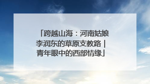 跨越山海：河南姑娘李润东的草原支教路｜青年眼中的西部情缘