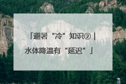 避暑“冷”知识②｜水体降温有“延迟”
