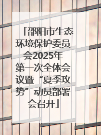 邵阳市生态环境保护委员会2025年第一次全体会议暨“夏季攻势”动员部署会召开