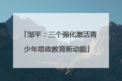 邹平：三个强化激活青少年思政教育新动能