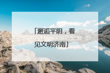 邂逅平阴，看见文明济南