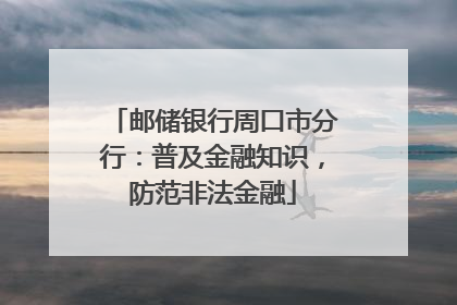 邮储银行周口市分行：普及金融知识，防范非法金融
