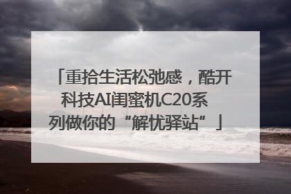重拾生活松弛感，酷开科技AI闺蜜机C20系列做你的“解忧驿站”