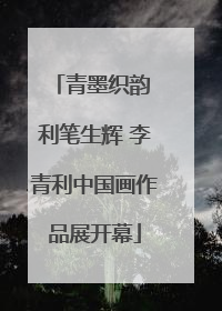 青墨织韵 利笔生辉 李青利中国画作品展开幕