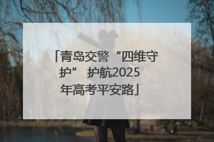 青岛交警“四维守护” 护航2025年高考平安路