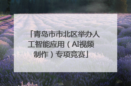 青岛市市北区举办人工智能应用（AI视频制作）专项竞赛