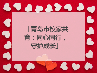 青岛市校家共育：同心同行，守护成长