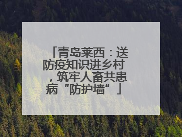青岛莱西：送防疫知识进乡村，筑牢人畜共患病“防护墙”