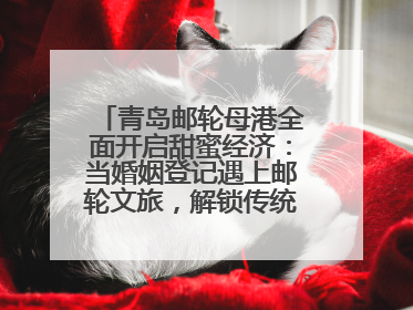 青岛邮轮母港全面开启甜蜜经济：当婚姻登记遇上邮轮文旅，解锁传统文化与现代浪漫的双重密码