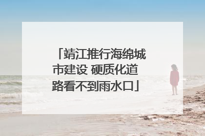 靖江推行海绵城市建设 硬质化道路看不到雨水口