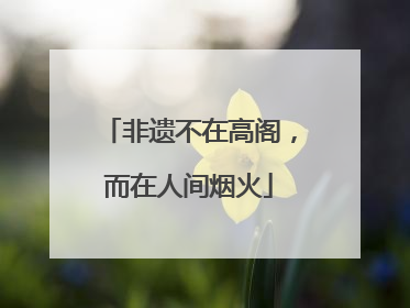 非遗不在高阁，而在人间烟火