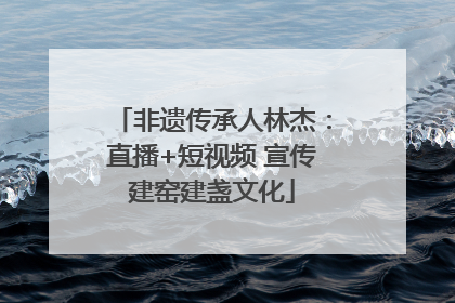 非遗传承人林杰：直播+短视频 宣传建窑建盏文化