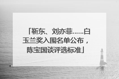 靳东、刘亦菲……白玉兰奖入围名单公布，陈宝国谈评选标准