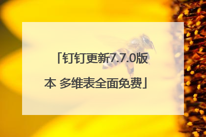 钉钉更新7.7.0版本 多维表全面免费