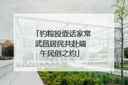 钓粽投壶话家常 武昌居民共赴端午民俗之约