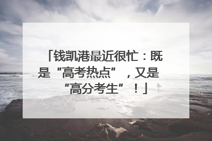 钱凯港最近很忙：既是“高考热点”，又是“高分考生”！