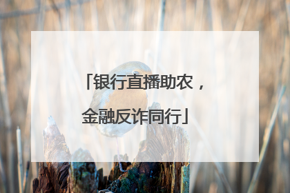 银行直播助农，金融反诈同行