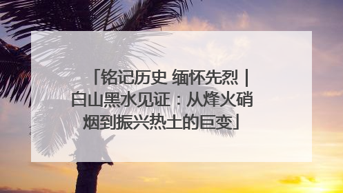 铭记历史 缅怀先烈｜白山黑水见证：从烽火硝烟到振兴热土的巨变