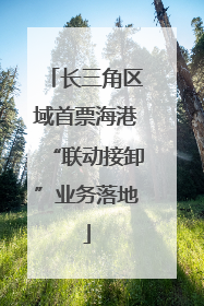长三角区域首票海港“联动接卸”业务落地