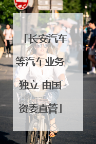长安汽车等汽车业务独立 由国资委直管