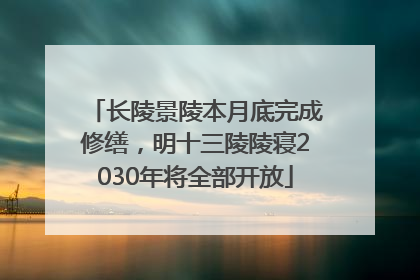 长陵景陵本月底完成修缮，明十三陵陵寝2030年将全部开放
