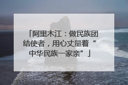 阿里木江：做民族团结使者，用心丈量着“中华民族一家亲”