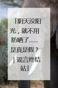 阴天没阳光，就不用防晒了……是真是假？｜谣言终结站