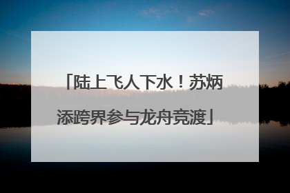 陆上飞人下水！苏炳添跨界参与龙舟竞渡