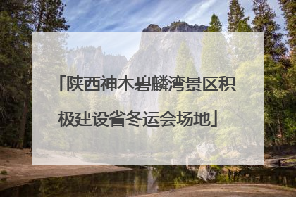 陕西神木碧麟湾景区积极建设省冬运会场地