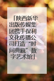 陕西新华出版传媒集团携手保利文化传播公司打造“时间典藏”数字艺术馆