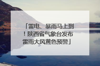 雷电、暴雨马上到！陕西省气象台发布雷雨大风黄色预警