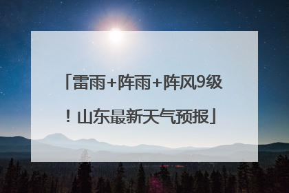 雷雨+阵雨+阵风9级！山东最新天气预报