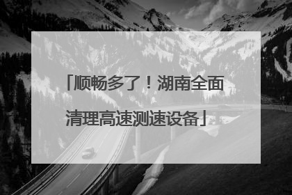顺畅多了！湖南全面清理高速测速设备